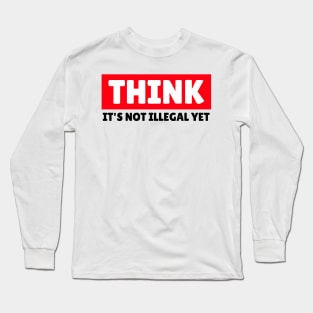 THINK - It's Not Illegal Yet! Long Sleeve T-Shirt